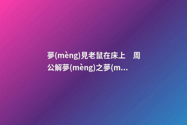 夢(mèng)見老鼠在床上　周公解夢(mèng)之夢(mèng)到老鼠在床上